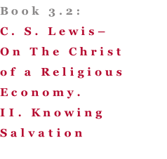 Book 3.2: C. S. Lewis– On The Christ of a Religious Economy. II. Knowing Salvation