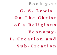 Book 3.1: C. S. Lewis– On The Christ of a Religious Economy. I. Creation and Sub-Creation
